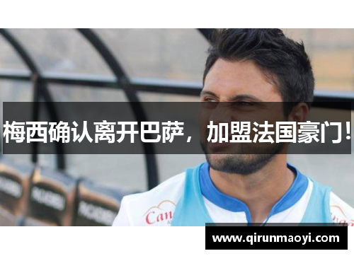 梅西确认离开巴萨，加盟法国豪门！