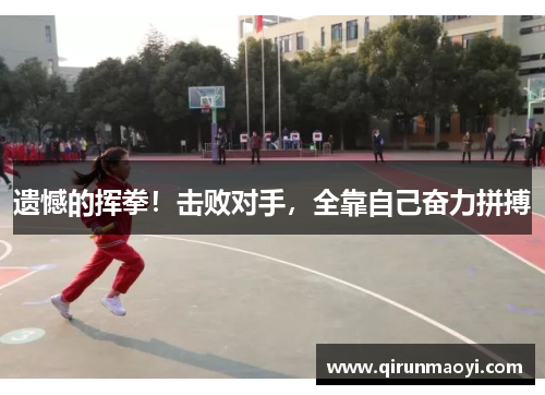 遗憾的挥拳！击败对手，全靠自己奋力拼搏