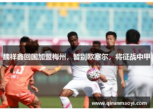 魏祥鑫回国加盟梅州，暂别欧塞尔，将征战中甲